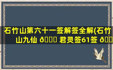 石竹山第六十一签解签全解(石竹山九仙 💐 君灵签61签 💐 详解)